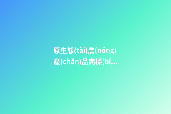 原生態(tài)農(nóng)產(chǎn)品商標(biāo)名稱 威風(fēng)霸氣商標(biāo)名字,起名之家-第1張-商標(biāo)起名-玄機(jī)派